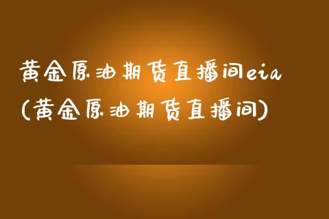 黄金原油期货直播间eia(黄金原油期货直播间) (https://cj001.wpmee.com/) 内盘期货直播室 第1张