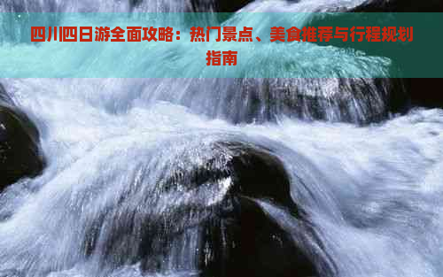 四川四日游全面攻略：热门景点、美食推荐与行程规划指南