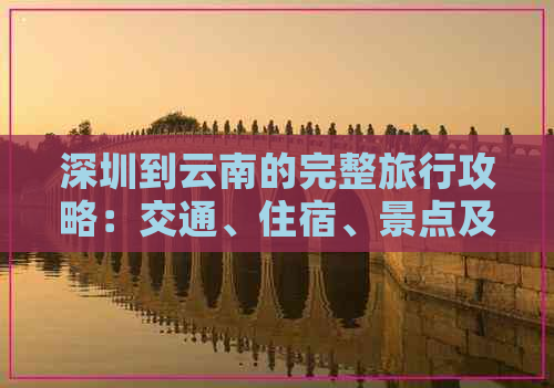 深圳到云南的完整旅行攻略：交通、住宿、景点及行程规划详解