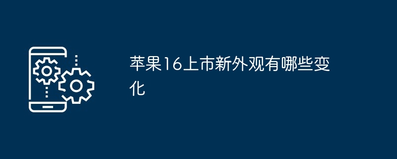 苹果16上市新外观有哪些变化