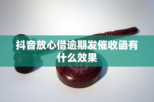 抖音放心借逾期发催收函有什么效果